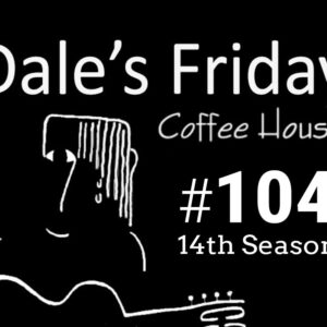 Dale’s Friday Coffee House #104