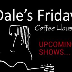 Dale’s Friday Coffee House ~ Upcoming Shows
